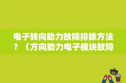 电子转向助力故障排除方法？（方向助力电子模块故障）-图1