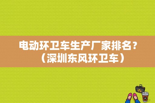电动环卫车生产厂家排名？（深圳东风环卫车）-图1
