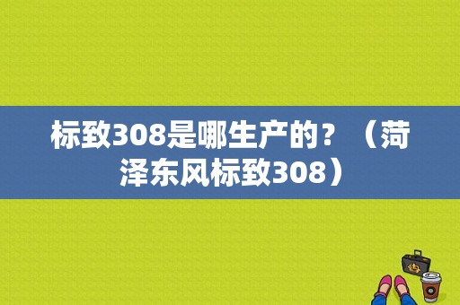 标致308是哪生产的？（菏泽东风标致308）-图1