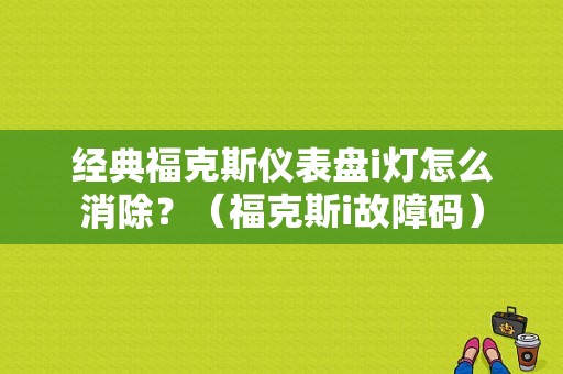 经典福克斯仪表盘i灯怎么消除？（福克斯i故障码）-图1