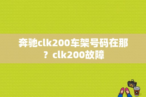 奔驰clk200车架号码在那？clk200故障-图1