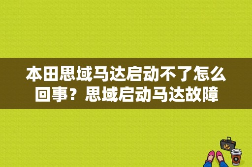 本田思域马达启动不了怎么回事？思域启动马达故障-图1