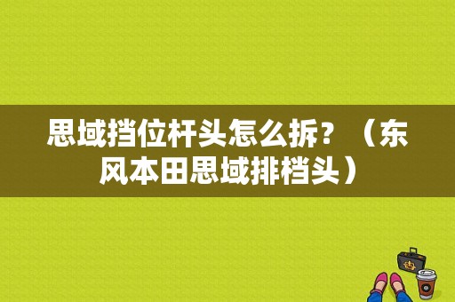 思域挡位杆头怎么拆？（东风本田思域排档头）-图1