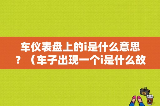 车仪表盘上的i是什么意思？（车子出现一个i是什么故障）-图1