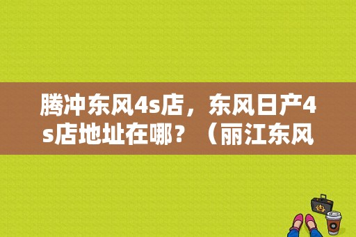 腾冲东风4s店，东风日产4s店地址在哪？（丽江东风日产4s保养）-图1