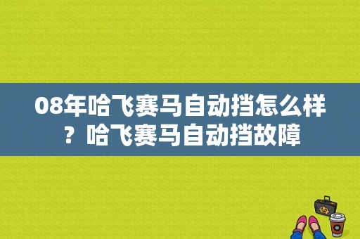 08年哈飞赛马自动挡怎么样？哈飞赛马自动挡故障-图1