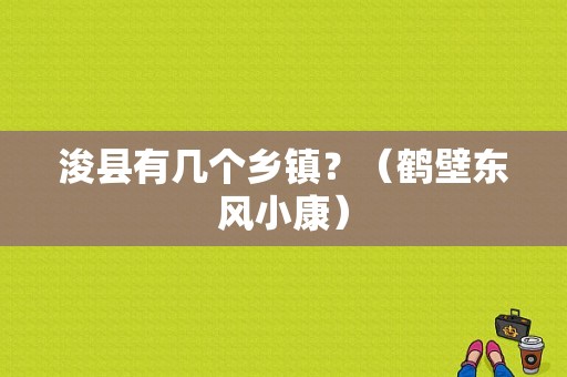 浚县有几个乡镇？（鹤壁东风小康）-图1