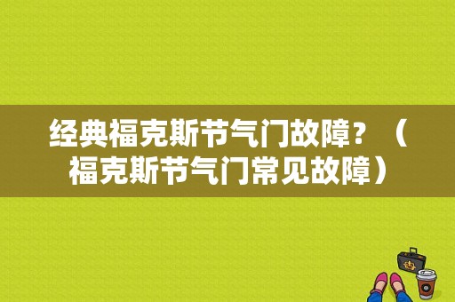 经典福克斯节气门故障？（福克斯节气门常见故障）-图1