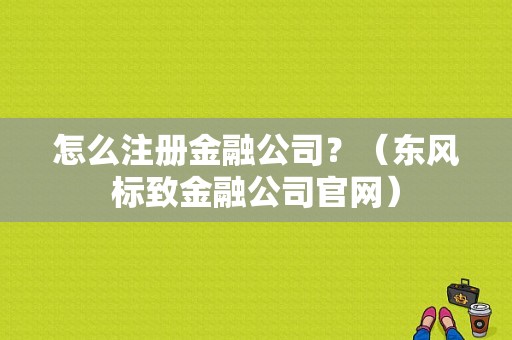 怎么注册金融公司？（东风标致金融公司官网）-图1