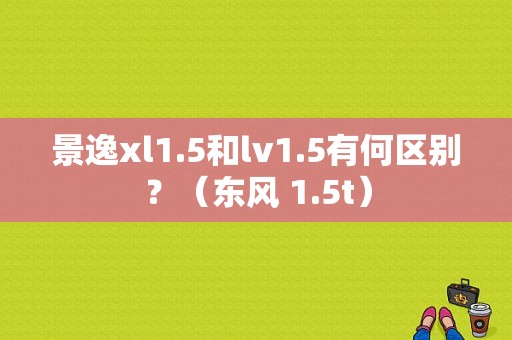 景逸xl1.5和lv1.5有何区别？（东风 1.5t）-图1