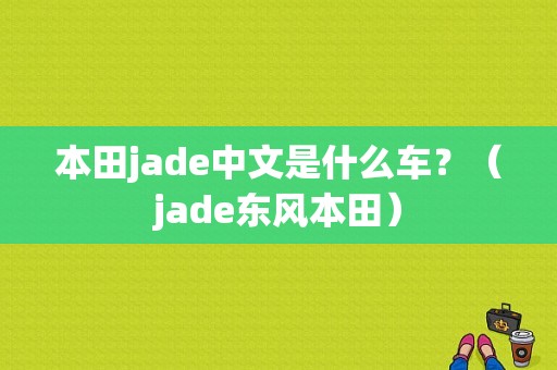 本田jade中文是什么车？（jade东风本田）-图1