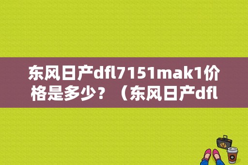东风日产dfl7151mak1价格是多少？（东风日产dfl报价）