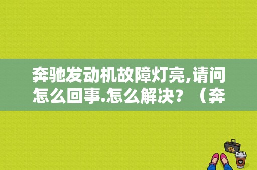 奔驰发动机故障灯亮,请问怎么回事.怎么解决？（奔驰 发动机故障灯亮）-图1