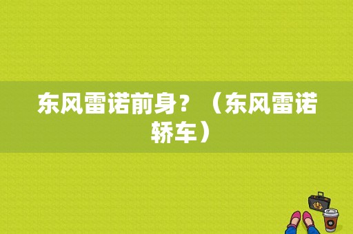 东风雷诺前身？（东风雷诺 轿车）-图1