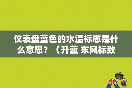 仪表盘蓝色的水温标志是什么意思？（升蓝 东风标致）-图1