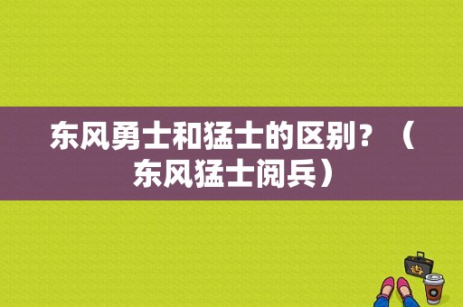 东风勇士和猛士的区别？（东风猛士阅兵）-图1