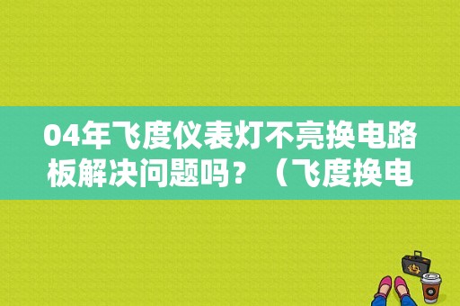 04年飞度仪表灯不亮换电路板解决问题吗？（飞度换电瓶后故障灯亮）-图1