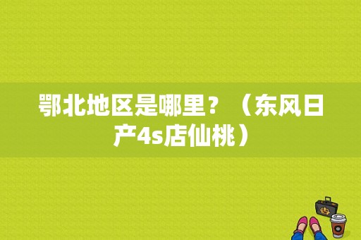 鄂北地区是哪里？（东风日产4s店仙桃）-图1