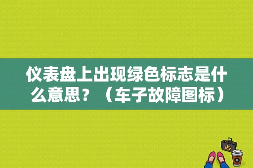 仪表盘上出现绿色标志是什么意思？（车子故障图标）-图1