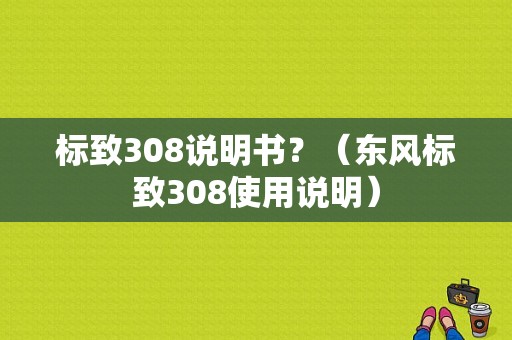 标致308说明书？（东风标致308使用说明）-图1