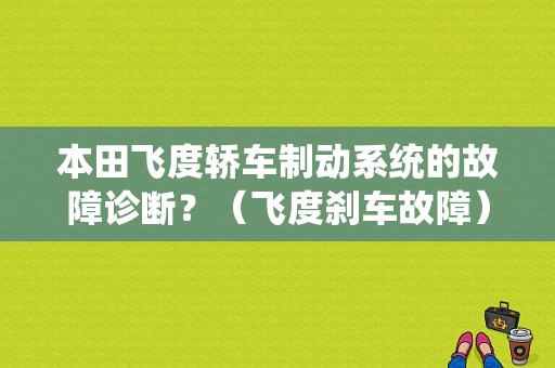 本田飞度轿车制动系统的故障诊断？（飞度刹车故障）-图1