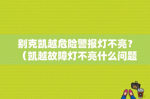 别克凯越危险警报灯不亮？（凯越故障灯不亮什么问题）-图1
