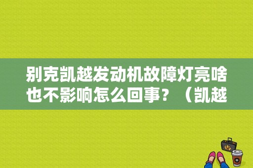别克凯越发动机故障灯亮啥也不影响怎么回事？（凯越故障灯都有什么）-图1