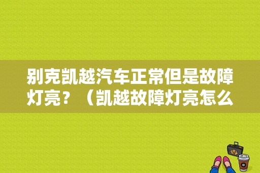 别克凯越汽车正常但是故障灯亮？（凯越故障灯亮怎么回事）-图1