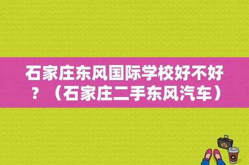 石家庄东风国际学校好不好？（石家庄二手东风汽车）-图1