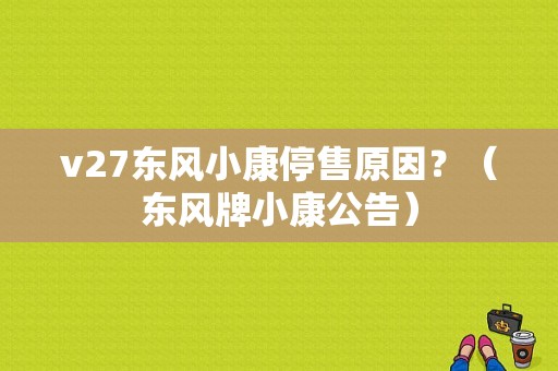 v27东风小康停售原因？（东风牌小康公告）-图1