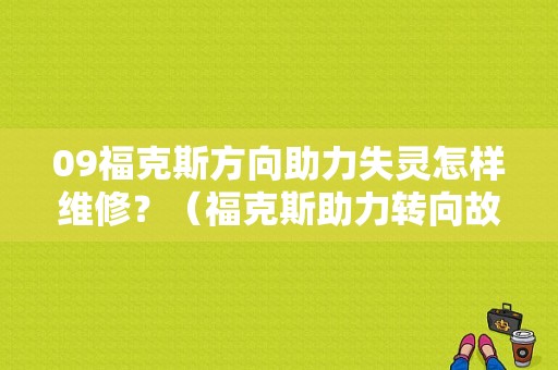 09福克斯方向助力失灵怎样维修？（福克斯助力转向故障）-图1