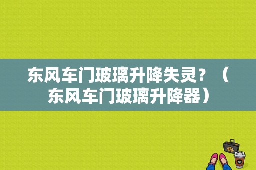 东风车门玻璃升降失灵？（东风车门玻璃升降器）-图1