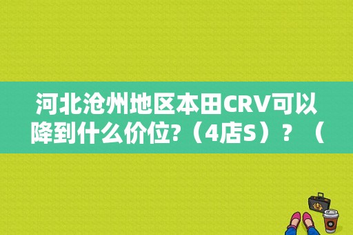 河北沧州地区本田CRV可以降到什么价位?（4店S）？（沧州市东风本田4s店）-图1