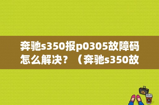 奔驰s350报p0305故障码怎么解决？（奔驰s350故障码）