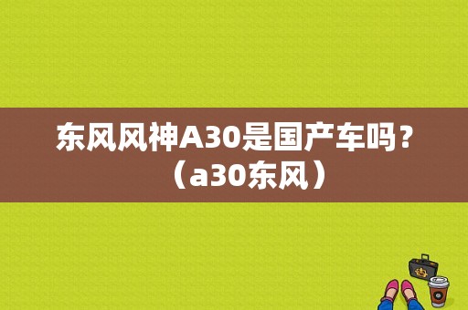 东风风神A30是国产车吗？（a30东风）-图1
