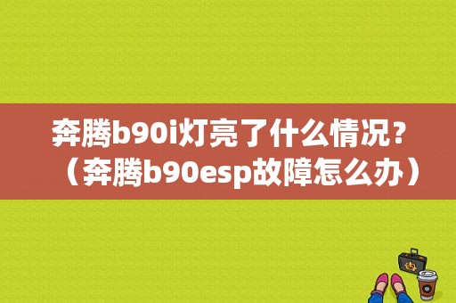 奔腾b90i灯亮了什么情况？（奔腾b90esp故障怎么办）