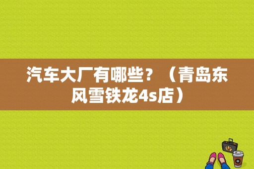 汽车大厂有哪些？（青岛东风雪铁龙4s店）-图1