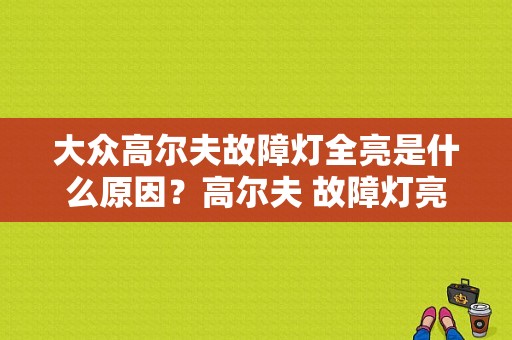 大众高尔夫故障灯全亮是什么原因？高尔夫 故障灯亮-图1