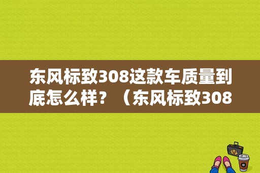 东风标致308这款车质量到底怎么样？（东风标致308么样）-图1