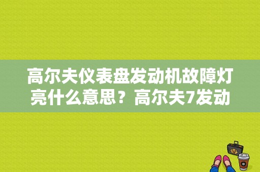 高尔夫仪表盘发动机故障灯亮什么意思？高尔夫7发动机故障灯亮是怎么回事-图1