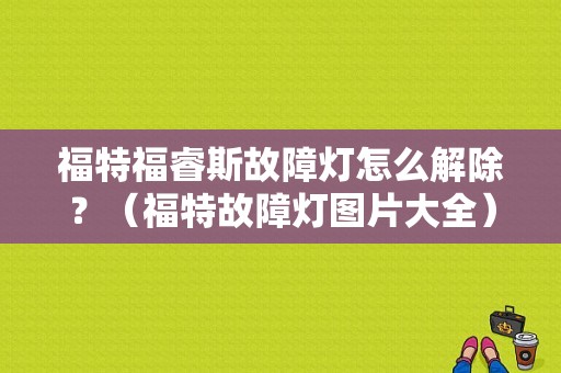 福特福睿斯故障灯怎么解除？（福特故障灯图片大全）-图1