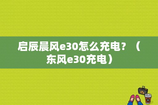启辰晨风e30怎么充电？（东风e30充电）-图1