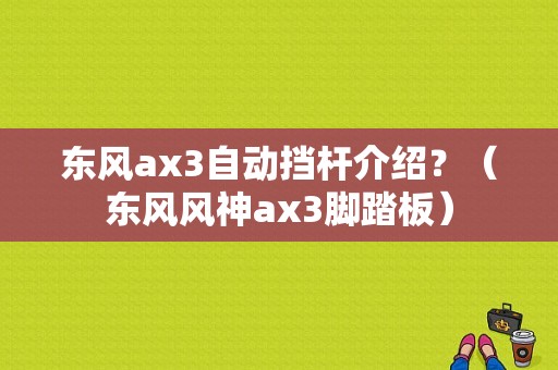 东风ax3自动挡杆介绍？（东风风神ax3脚踏板）-图1