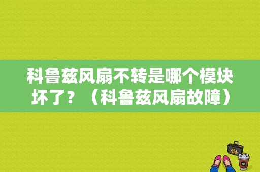 科鲁兹风扇不转是哪个模块坏了？（科鲁兹风扇故障）-图1