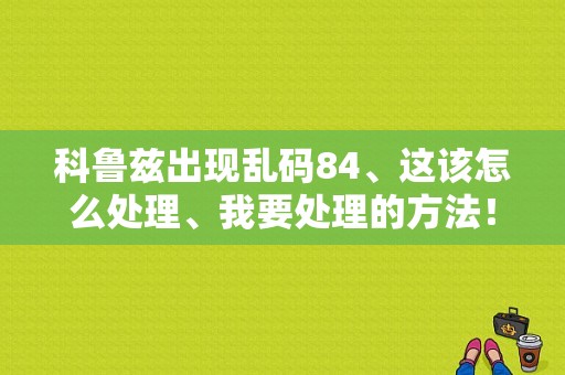 科鲁兹出现乱码84、这该怎么处理、我要处理的方法！不要大道理！请大家直入主题？（科鲁兹故障code84）-图1