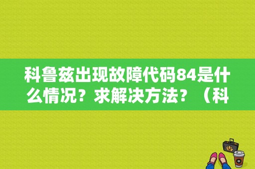 科鲁兹出现故障代码84是什么情况？求解决方法？（科鲁兹故障代码84）-图1