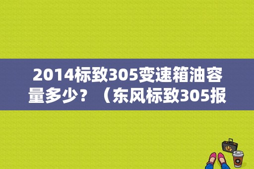 2014标致305变速箱油容量多少？（东风标致305报价）-图1