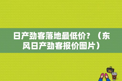 日产劲客落地最低价？（东风日产劲客报价图片）-图2