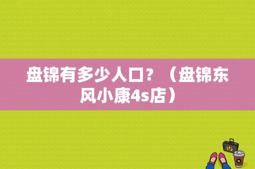 盘锦有多少人口？（盘锦东风小康4s店）-图1
