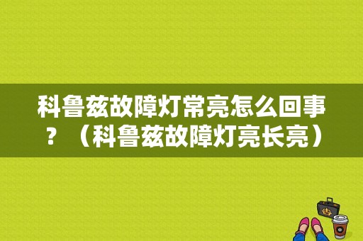 科鲁兹故障灯常亮怎么回事？（科鲁兹故障灯亮长亮）-图1